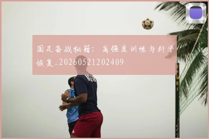 国足备战秘籍:高强度训练与科学恢复_20260521202409