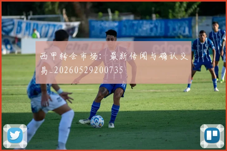西甲转会市场：最新传闻与确认交易_20260529200735