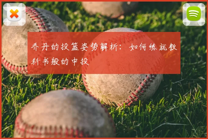 乔丹的投篮姿势解析：如何练就教科书般的中投