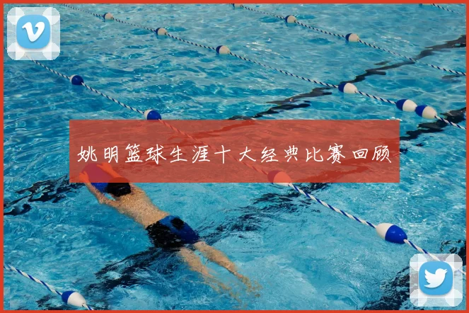 姚明篮球生涯十大经典比赛回顾