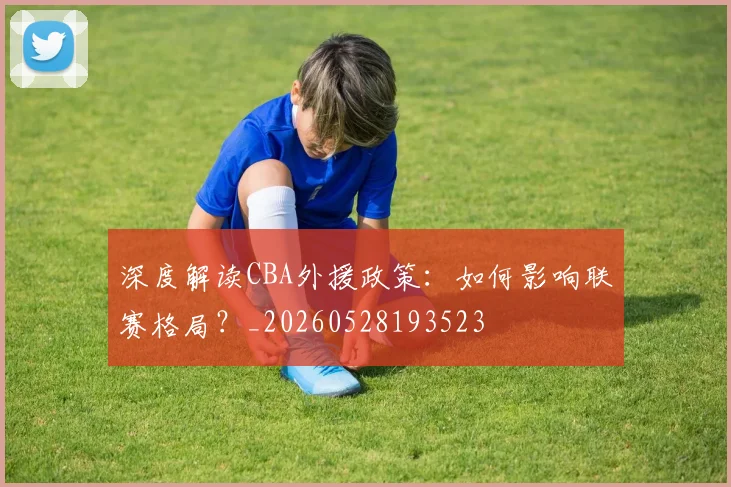 深度解读CBA外援政策:如何影响联赛格局?_20260528193523