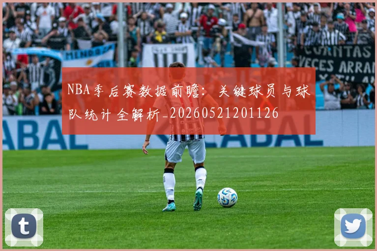 NBA季后赛数据前瞻:关键球员与球队统计全解析_20260521201126
