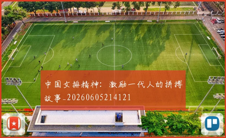 中国女排精神：激励一代人的拼搏故事_20260605214121