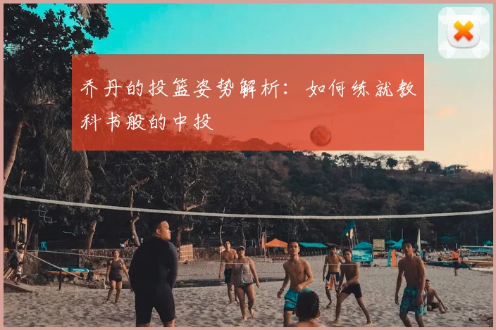 乔丹的投篮姿势解析:如何练就教科书般的中投