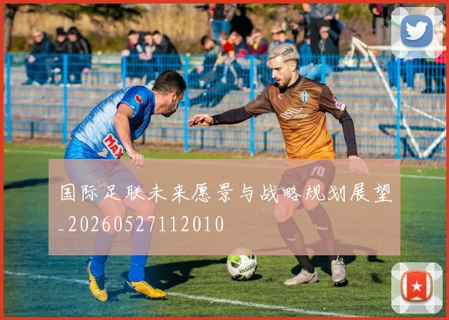 国际足联未来愿景与战略规划展望_20260527112010