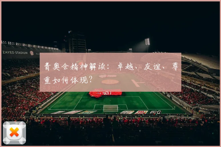 青奥会精神解读:卓越、友谊、尊重如何体现?