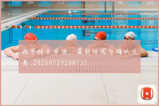 西甲转会市场:最新传闻与确认交易_20260529200735